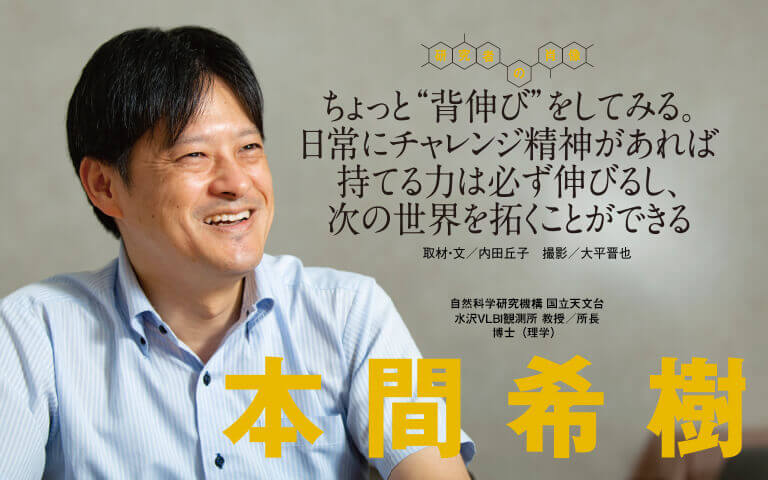 【研究者の肖像Vol21】ちょっと“背伸び”をしてみる。日常にチャレンジ精神があれば持てる力は必ず伸びるし、次の世界を拓くことができる　本間 希樹